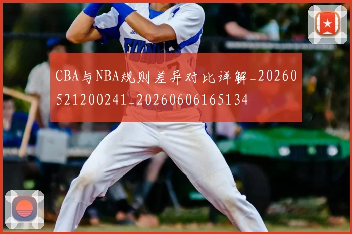 CBA与NBA规则差异对比详解_20260521200241_20260606165134