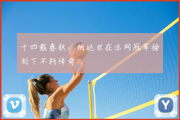 十四载春秋，纳达尔在法网冠军榜刻下不朽传奇
