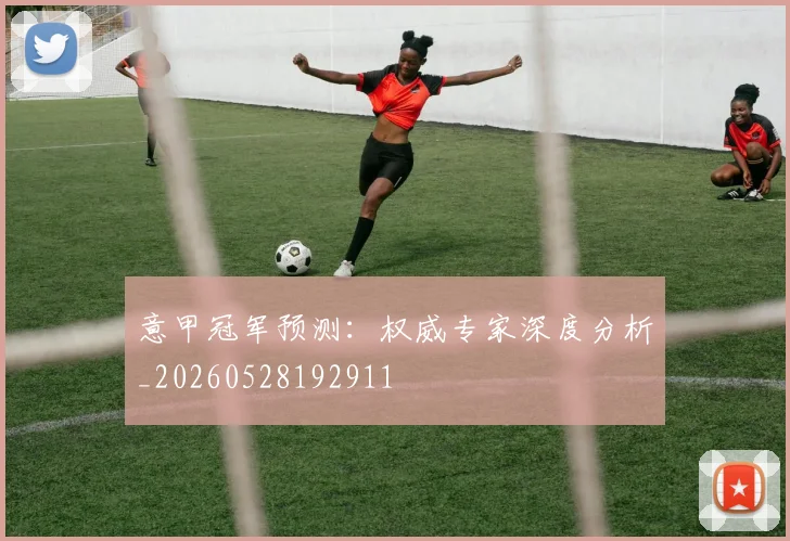 意甲冠军预测：权威专家深度分析_20260528192911