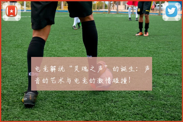 电竞解说“灵魂之声”的诞生：声音的艺术与电竞的激情碰撞！