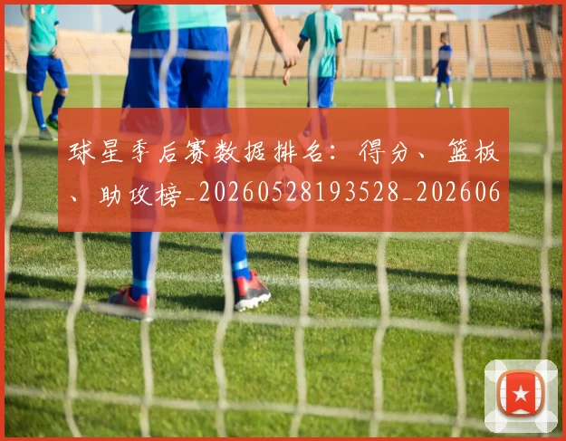 球星季后赛数据排名：得分、篮板、助攻榜_20260528193528_20260609233737