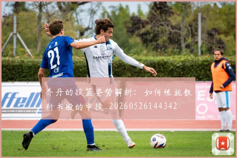 乔丹的投篮姿势解析:如何练就教科书般的中投_20260526144342