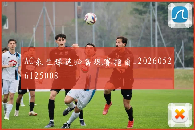AC米兰球迷必备观赛指南_20260526125008