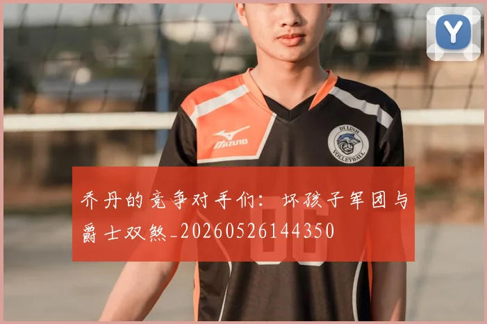 乔丹的竞争对手们：坏孩子军团与爵士双煞_20260526144350