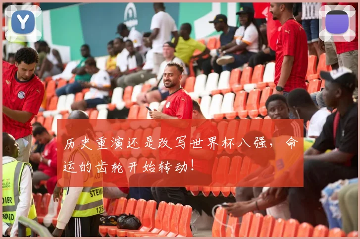 历史重演还是改写世界杯八强，命运的齿轮开始转动！