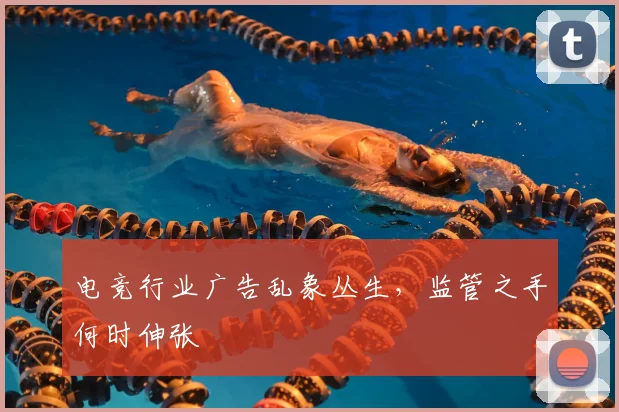 电竞行业广告乱象丛生，监管之手何时伸张
