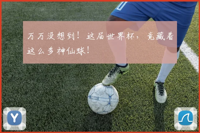 万万没想到！这届世界杯，竟藏着这么多神仙球！