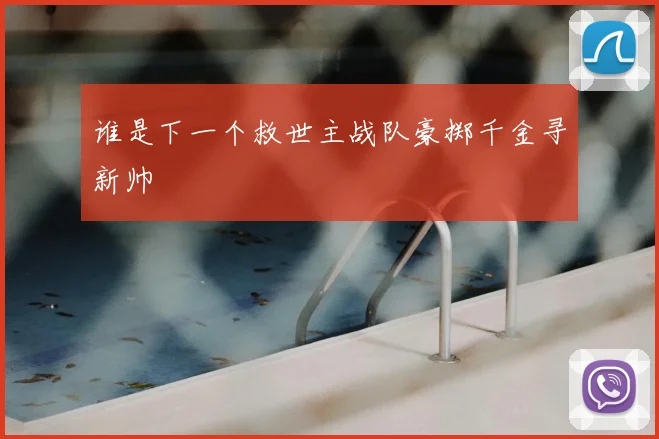 谁是下一个救世主战队豪掷千金寻新帅
