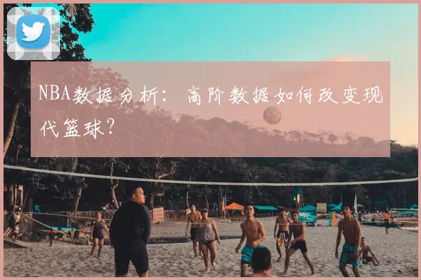 NBA数据分析：高阶数据如何改变现代篮球？