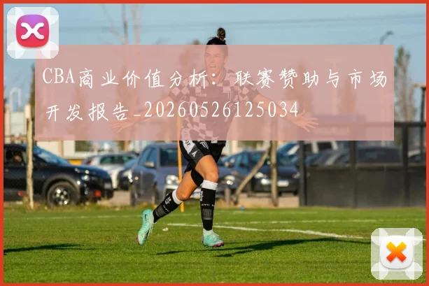 CBA商业价值分析：联赛赞助与市场开发报告_20260526125034