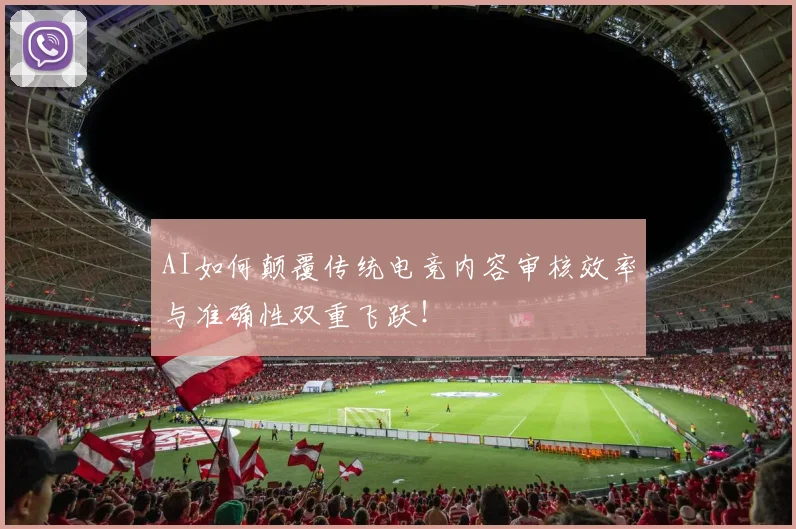 AI如何颠覆传统电竞内容审核效率与准确性双重飞跃！