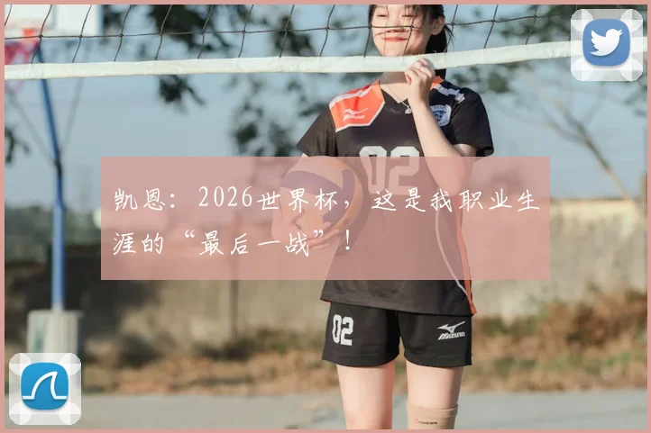 凯恩：2026世界杯，这是我职业生涯的“最后一战”！