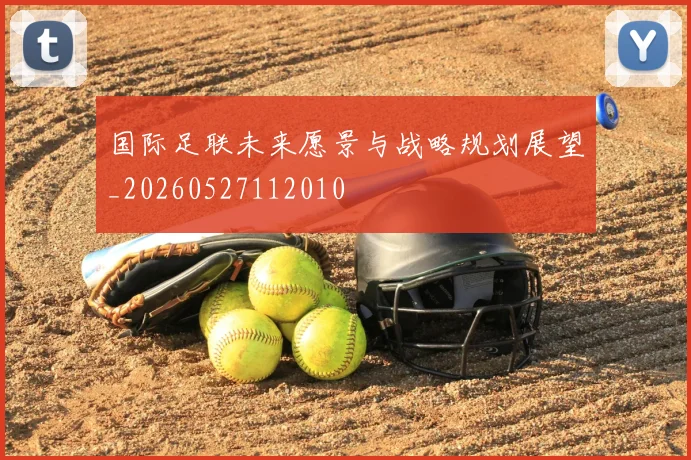 国际足联未来愿景与战略规划展望_20260527112010
