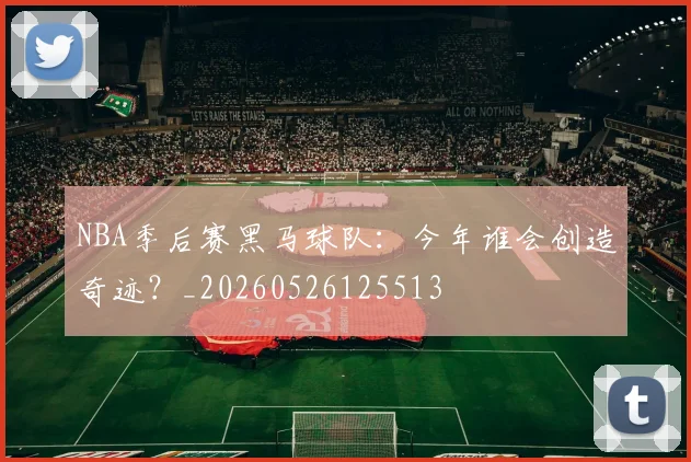 NBA季后赛黑马球队：今年谁会创造奇迹？_20260526125513