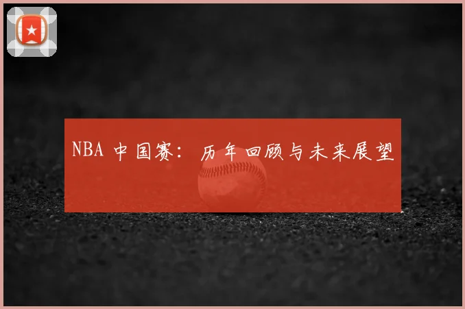 NBA 中国赛：历年回顾与未来展望