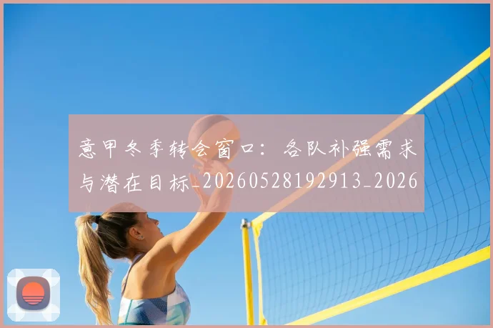意甲冬季转会窗口：各队补强需求与潜在目标_20260528192913_20260609193624