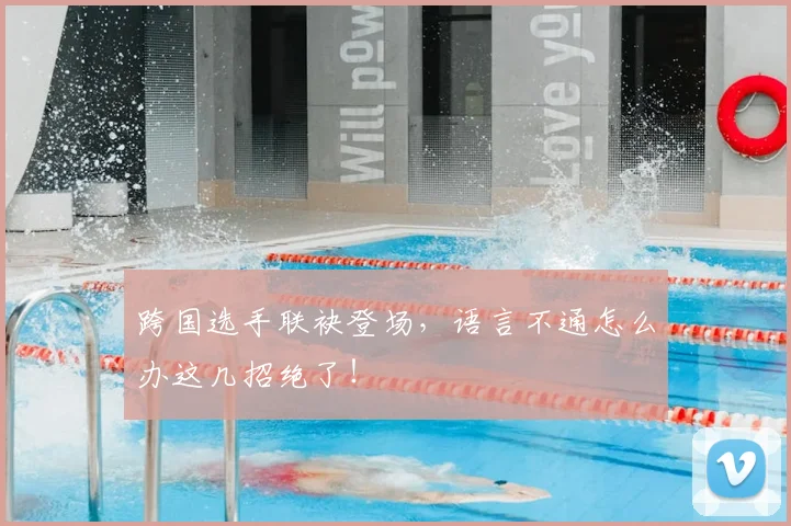 跨国选手联袂登场，语言不通怎么办这几招绝了！