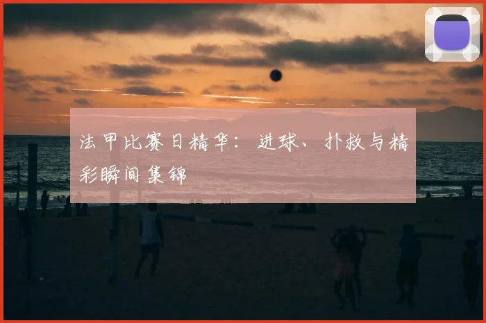 法甲比赛日精华：进球、扑救与精彩瞬间集锦
