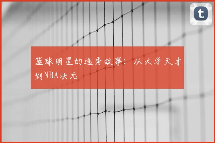 篮球明星的选秀故事：从大学天才到NBA状元
