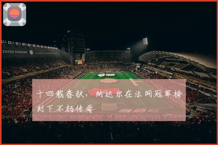 十四载春秋，纳达尔在法网冠军榜刻下不朽传奇