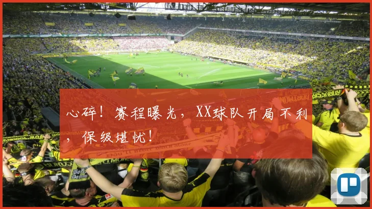 心碎！赛程曝光，XX球队开局不利，保级堪忧！